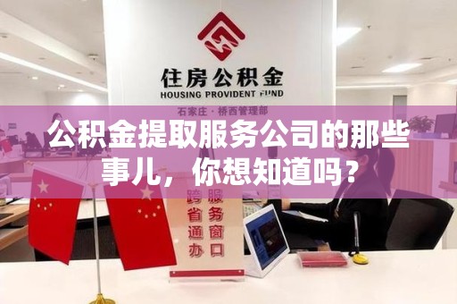 池州公积金提取服务公司的那些事儿，你想知道吗？