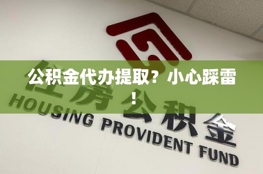 池州公积金代办提取？小心踩雷！