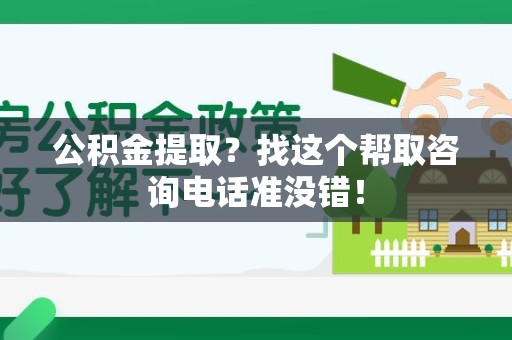 池州公积金提取？找这个帮取咨询电话准没错！