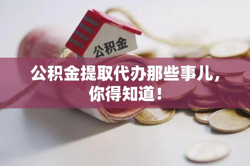 池州公积金提取代办那些事儿，你得知道！