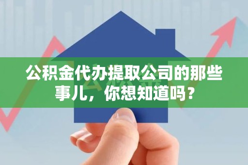 池州公积金代办提取公司的那些事儿，你想知道吗？