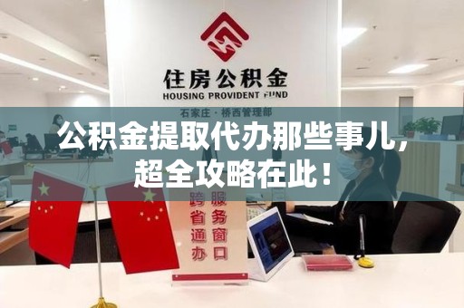 池州公积金提取代办那些事儿,超全攻略在此! 池州公积金提取代办那些事儿,超全攻略在此!