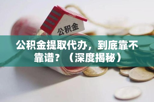 池州公积金提取代办,到底靠不靠谱?(深度揭秘) 池州公积金提取代办,到底靠不靠谱?(深度揭秘)