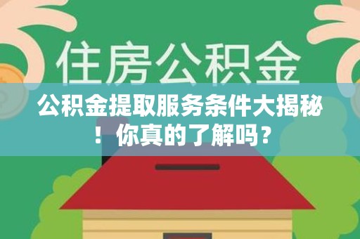 池州公积金提取服务条件大揭秘！你真的了解吗？