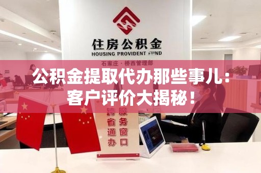 池州公积金提取代办那些事儿：客户评价大揭秘！