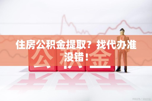 池州住房公积金提取？找代办准没错！