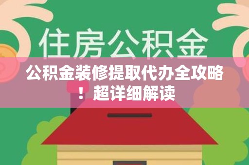 池州公积金装修提取代办全攻略！超详细解读