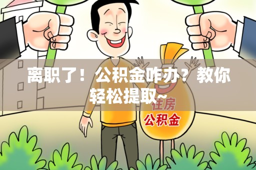 池州离职了！公积金咋办？教你轻松提取~