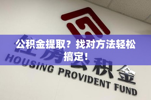 池州公积金提取？找对方法轻松搞定！