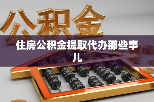 池州住房公积金提取代办那些事儿