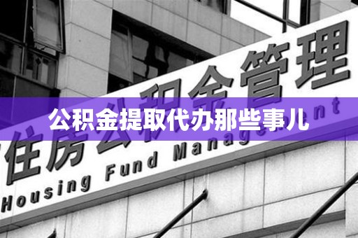 池州公积金提取代办那些事儿
