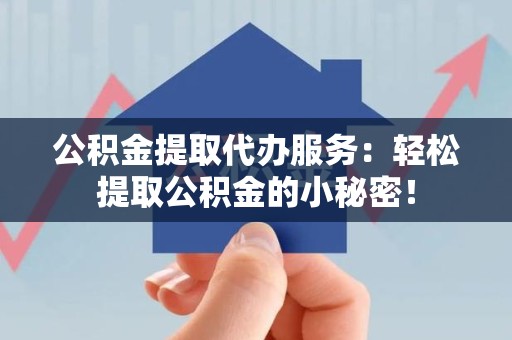 池州公积金提取代办服务：轻松提取公积金的小秘密！