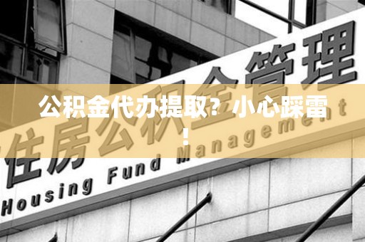 池州公积金代办提取？小心踩雷！
