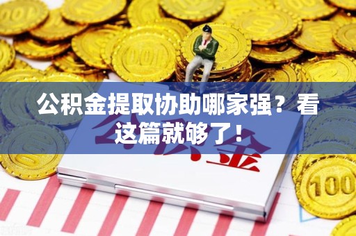 池州公积金提取协助哪家强？看这篇就够了！