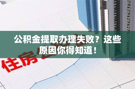 池州公积金提取办理失败？这些原因你得知道！