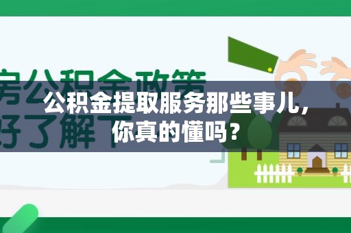 池州公积金提取服务那些事儿，你真的懂吗？