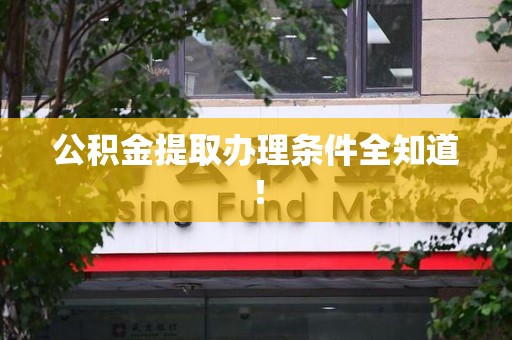 池州公积金提取办理条件全知道！