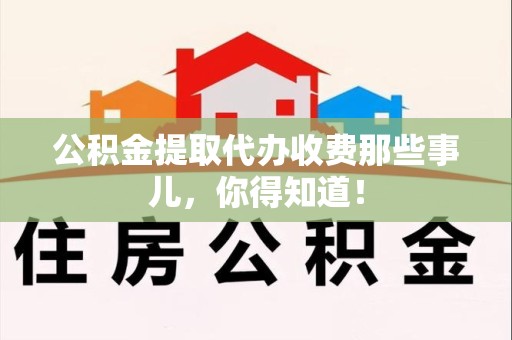 池州公积金提取代办收费那些事儿，你得知道！