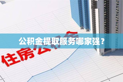 池州公积金提取服务哪家强? 池州公积金提取服务哪家强?
