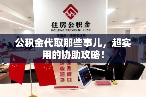 池州公积金代取那些事儿，超实用的协助攻略！