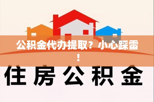 池州公积金代办提取？小心踩雷！