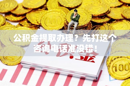 池州公积金提取办理？先打这个咨询电话准没错！