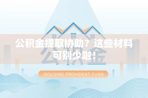 池州公积金提取协助？这些材料可别少啦！