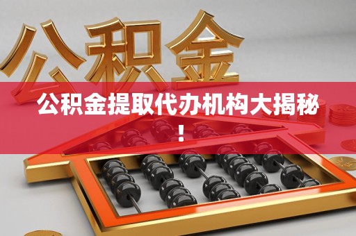池州公积金提取代办机构大揭秘！