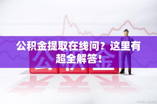 池州公积金提取在线问?这里有超全解答! 池州公积金提取在线问?这里有超全解答!