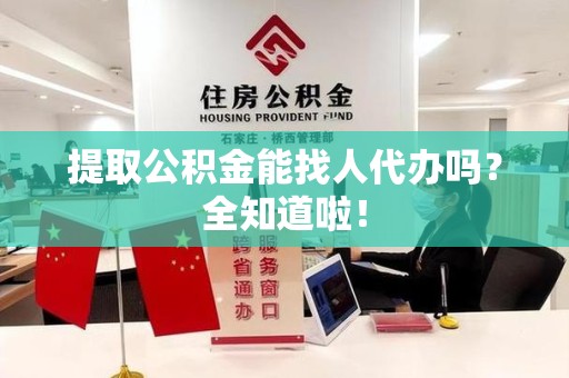 池州提取公积金能找人代办吗？全知道啦！
