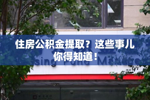 池州住房公积金提取？这些事儿你得知道！