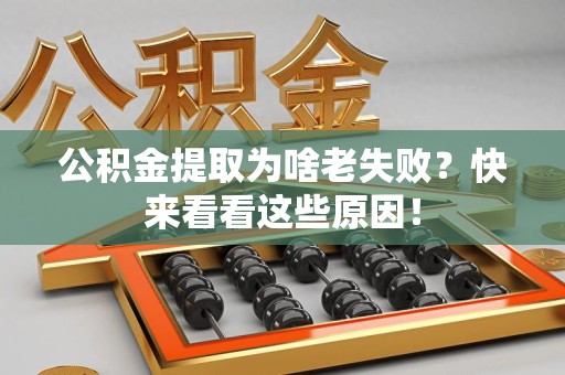 池州公积金提取为啥老失败？快来看看这些原因！