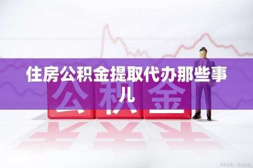池州住房公积金提取代办那些事儿