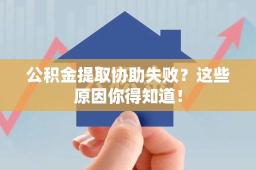 池州公积金提取协助失败?这些原因你得知道! 池州公积金提取协助失败?这些原因你得知道!