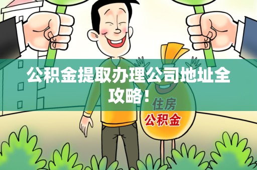 池州公积金提取办理公司地址全攻略！