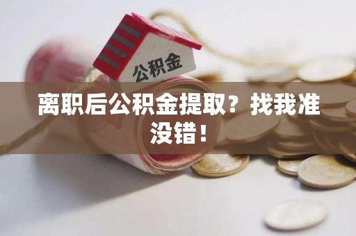 池州离职后公积金提取？找我准没错！