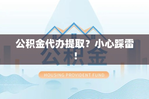 池州公积金代办提取？小心踩雷！